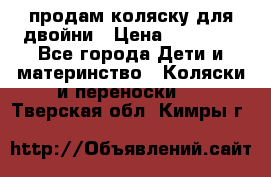продам коляску для двойни › Цена ­ 30 000 - Все города Дети и материнство » Коляски и переноски   . Тверская обл.,Кимры г.